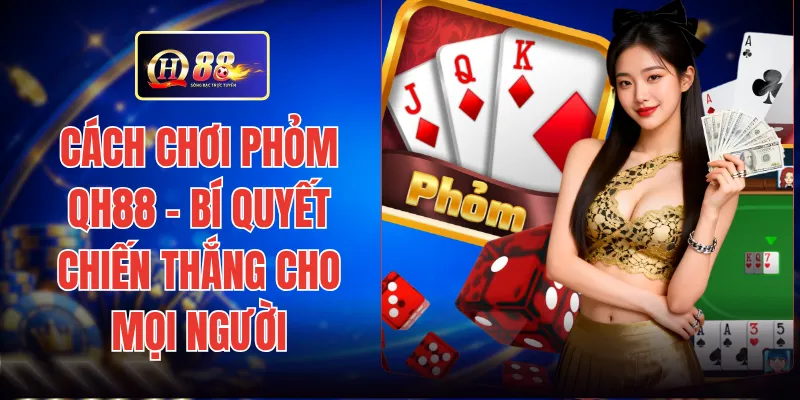 Cách Chơi Phỏm QH88 - Bí Quyết Chiến Thắng Cho Mọi Người