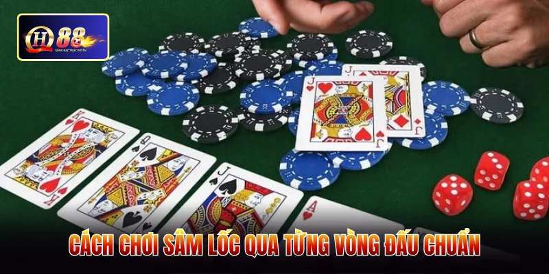 Cách chơi sâm lốc qua từng vòng đấu chuẩn