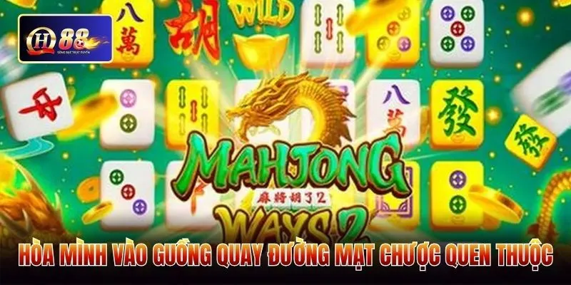Hòa mình vào guồng quay đường mạt chược quen thuộc