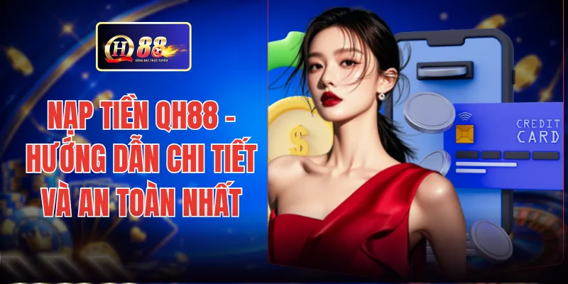 Nạp Tiền QH88 - Hướng Dẫn Chi Tiết Và An Toàn Nhất