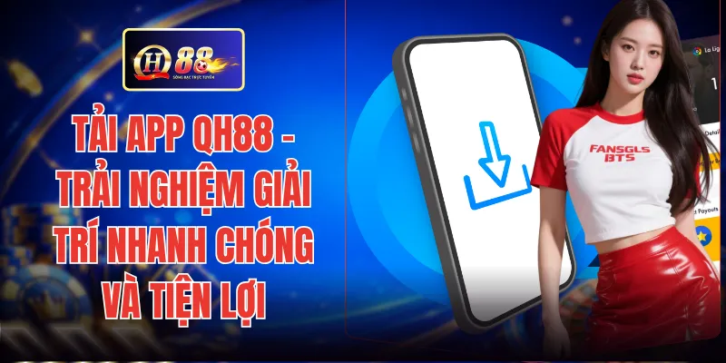 Tải App QH88 - Trải Nghiệm Giải Trí Nhanh Chóng Và Tiện Lợi